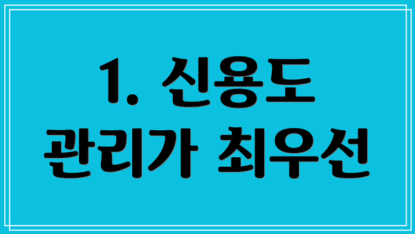 1. 신용도 관리가 최우선