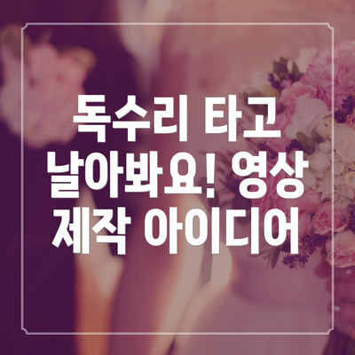독수리 타고 날아봐요! 영상 제작 아이디어