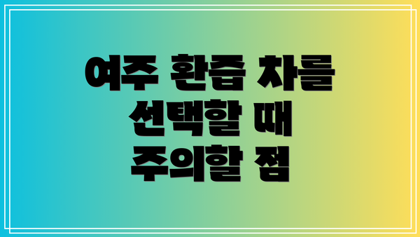 여주 환즙 차를 선택할 때 주의할 점