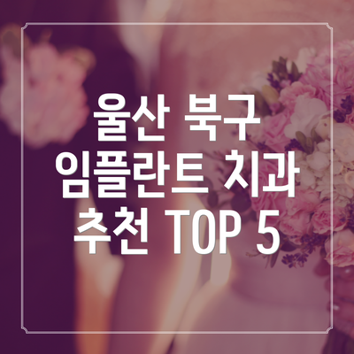 울산 북구 임플란트 치과 추천 TOP 5
