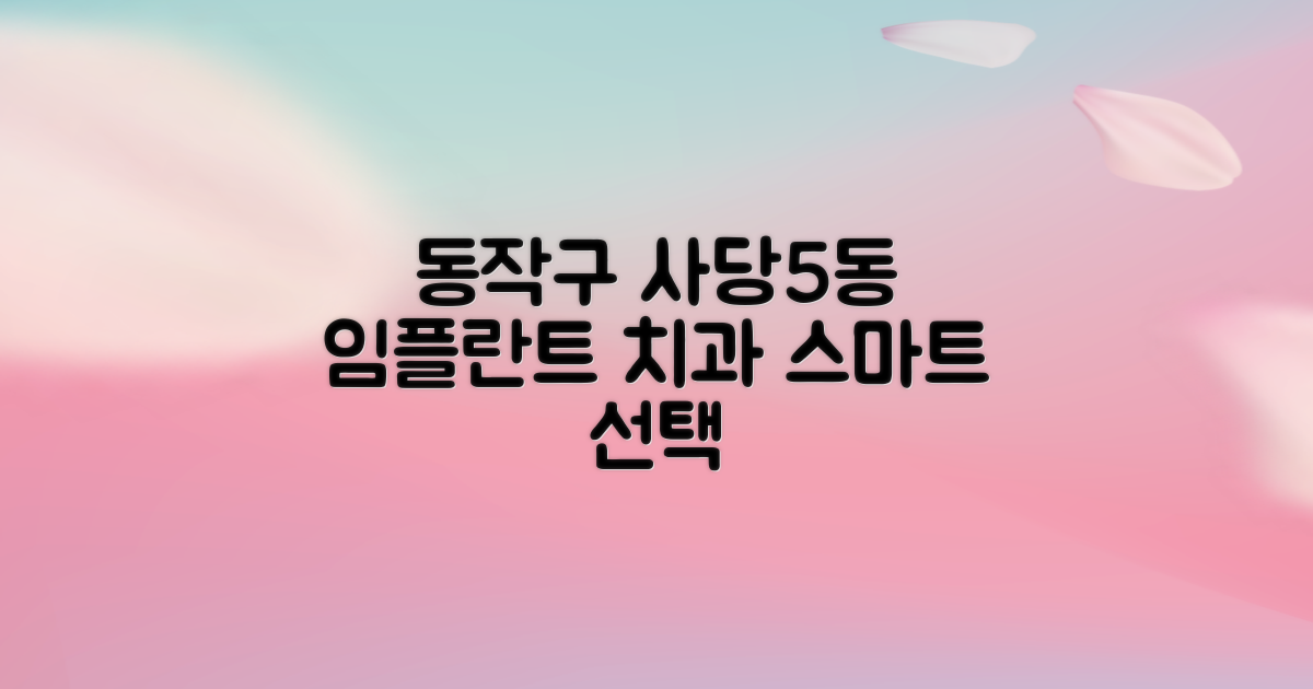 스마트한 선택, 실패 없는 동작구 사당제5동 임플란트 치과 찾기