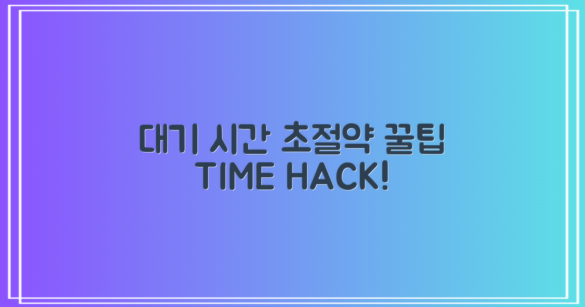 대기 vs 시간 절약 꿀팁