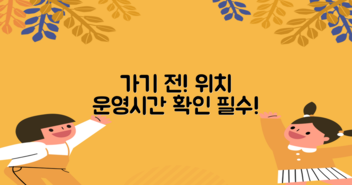 위치, 운영시간 먼저 확인하세요!