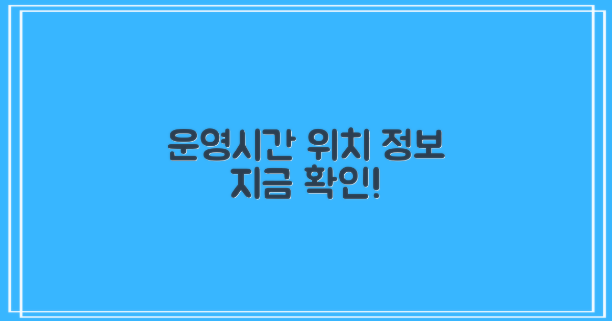 운영시간/위치, 꼭 보세요!